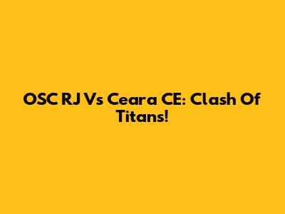 OSC RJ Vs Ceara CE: Clash Of Titans!