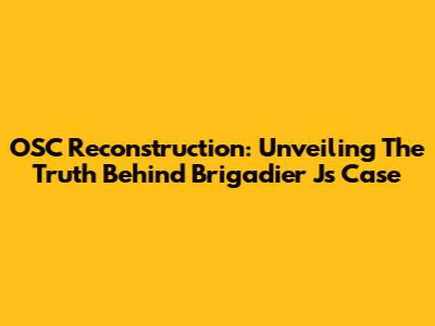 OSC Reconstruction: Unveiling The Truth Behind Brigadier J's Case