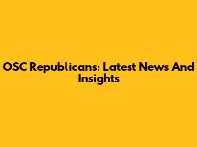 OSC Republicans: Latest News And Insights