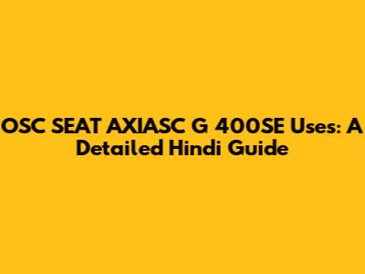 OSC SEAT AXIASC G 400SE Uses: A Detailed Hindi Guide