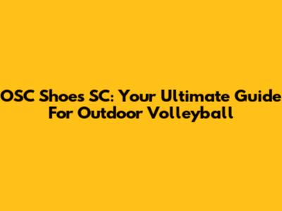 OSC Shoes SC: Your Ultimate Guide For Outdoor Volleyball