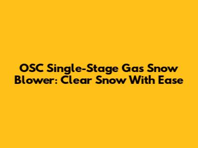 OSC Single-Stage Gas Snow Blower: Clear Snow With Ease