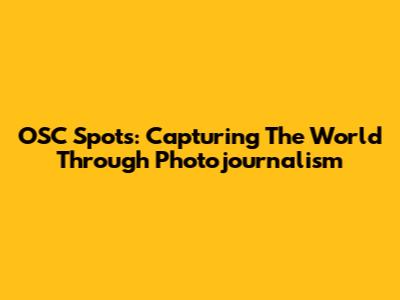 OSC Spots: Capturing The World Through Photojournalism