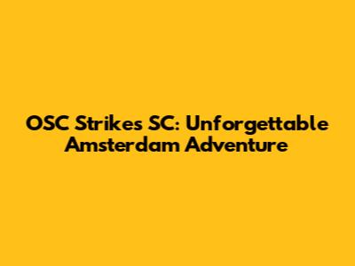 OSC Strikes SC: Unforgettable Amsterdam Adventure