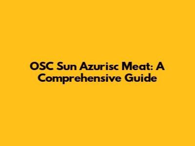 OSC Sun Azurisc Meat: A Comprehensive Guide