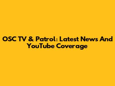 OSC TV & Patrol: Latest News And YouTube Coverage