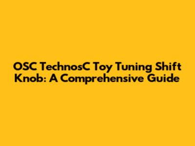 OSC TechnosC Toy Tuning Shift Knob: A Comprehensive Guide