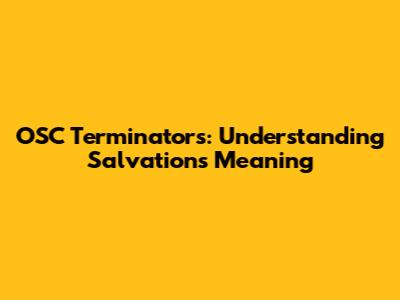 OSC Terminators: Understanding Salvation's Meaning