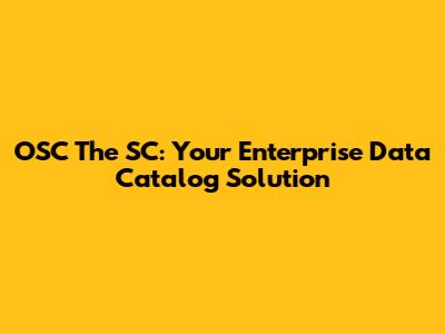 OSC The SC: Your Enterprise Data Catalog Solution
