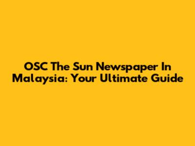 OSC The Sun Newspaper In Malaysia: Your Ultimate Guide