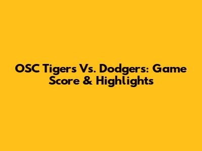 OSC Tigers Vs. Dodgers: Game Score & Highlights