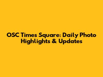 OSC Times Square: Daily Photo Highlights & Updates