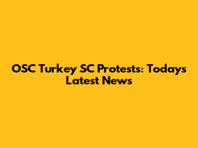 OSC Turkey SC Protests: Today's Latest News