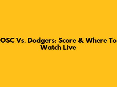 OSC Vs. Dodgers: Score & Where To Watch Live