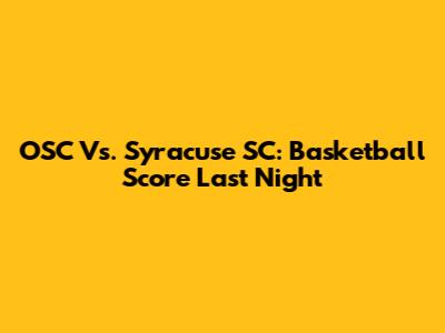 OSC Vs. Syracuse SC: Basketball Score Last Night