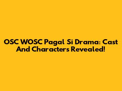 OSC WOSC Pagal Si Drama: Cast And Characters Revealed!