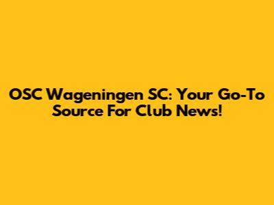 OSC Wageningen SC: Your Go-To Source For Club News!