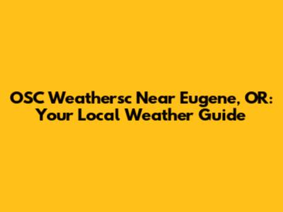 OSC Weathersc Near Eugene, OR: Your Local Weather Guide