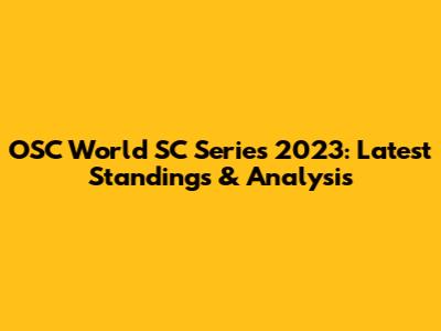 OSC World SC Series 2023: Latest Standings & Analysis