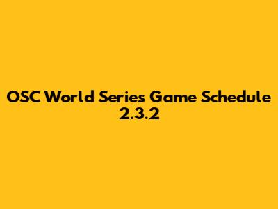 OSC World Series Game Schedule 2.3.2