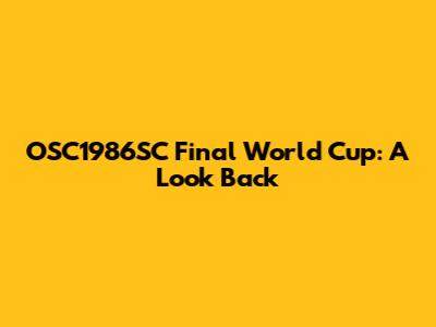 OSC1986SC Final World Cup: A Look Back
