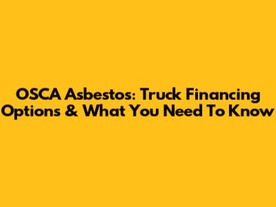 OSCA Asbestos: Truck Financing Options & What You Need To Know