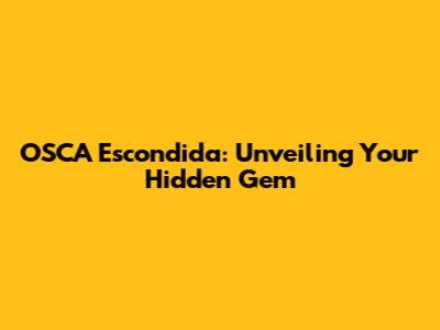 OSCA Escondida: Unveiling Your Hidden Gem