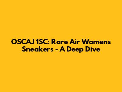 OSCAJ 1SC: Rare Air Women's Sneakers - A Deep Dive