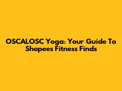 OSCALOSC Yoga: Your Guide To Shopee's Fitness Finds