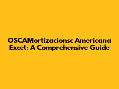 OSCAMortizacionsc Americana Excel: A Comprehensive Guide