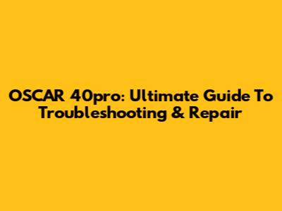 OSCAR 40pro: Ultimate Guide To Troubleshooting & Repair