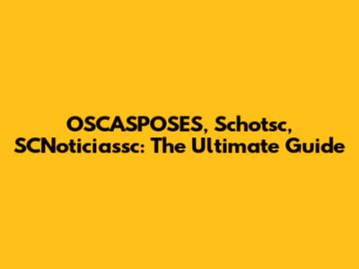 OSCASPOSES, Schotsc, SCNoticiassc: The Ultimate Guide