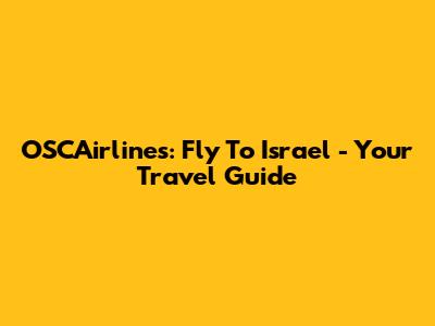 OSCAirlines: Fly To Israel - Your Travel Guide