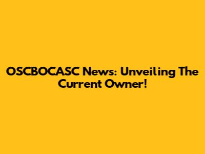 OSCBOCASC News: Unveiling The Current Owner!