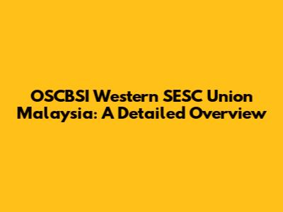 OSCBSI Western SESC Union Malaysia: A Detailed Overview