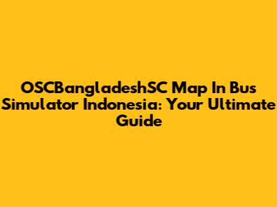 OSCBangladeshSC Map In Bus Simulator Indonesia: Your Ultimate Guide