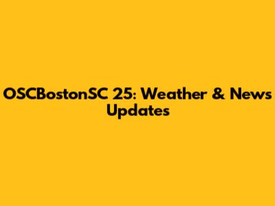 OSCBostonSC 25: Weather & News Updates