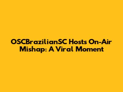 OSCBrazilianSC Host's On-Air Mishap: A Viral Moment