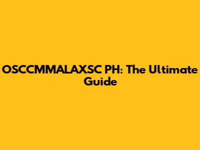 OSCCMMALAXSC PH: The Ultimate Guide
