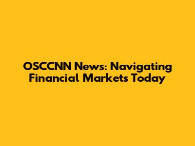 OSCCNN News: Navigating Financial Markets Today