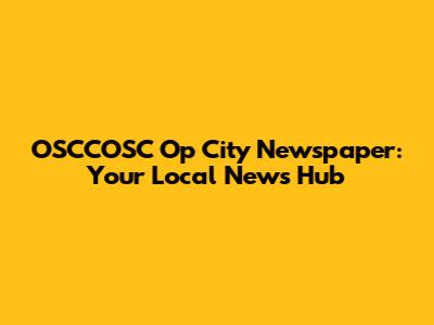 OSCCOSC Op City Newspaper: Your Local News Hub