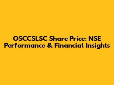 OSCCSLSC Share Price: NSE Performance & Financial Insights