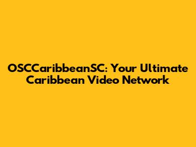 OSCCaribbeanSC: Your Ultimate Caribbean Video Network