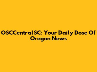 OSCCentralSC: Your Daily Dose Of Oregon News
