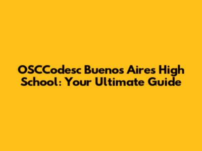 OSCCodesc Buenos Aires High School: Your Ultimate Guide