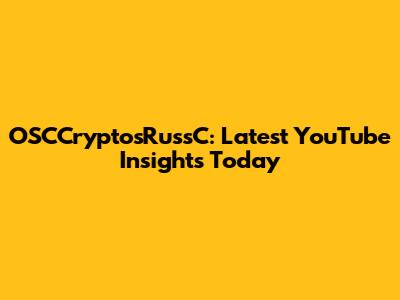 OSCCryptosRussC: Latest YouTube Insights Today