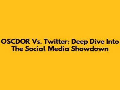 OSCDOR Vs. Twitter: Deep Dive Into The Social Media Showdown