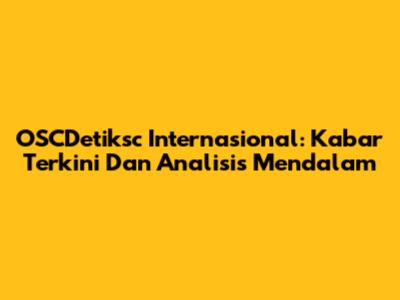 OSCDetiksc Internasional: Kabar Terkini Dan Analisis Mendalam