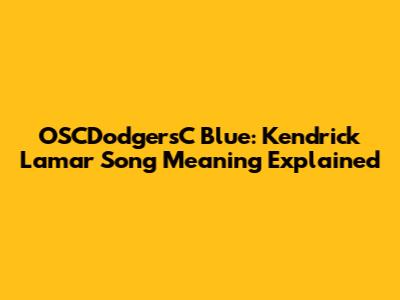 OSCDodgersC Blue: Kendrick Lamar Song Meaning Explained