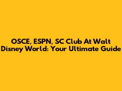 OSCE, ESPN, SC Club At Walt Disney World: Your Ultimate Guide